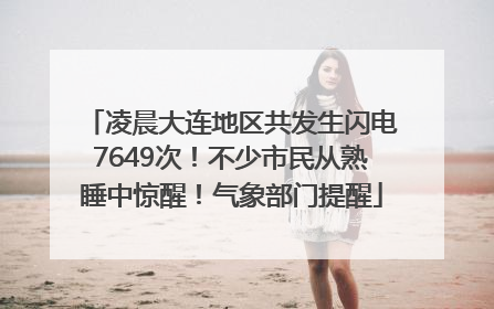 凌晨大连地区共发生闪电7649次！不少市民从熟睡中惊醒！气象部门提醒