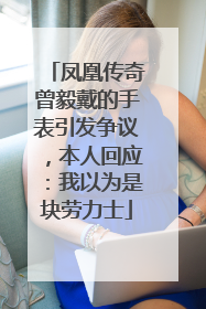 凤凰传奇曾毅戴的手表引发争议，本人回应：我以为是块劳力士