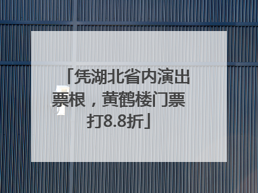 凭湖北省内演出票根，黄鹤楼门票打8.8折