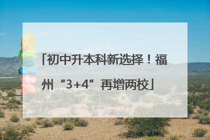 初中升本科新选择！福州“3+4”再增两校