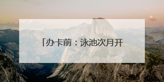 办卡前：泳池次月开放 办卡后：随便说说 过同学近千元办卡后欲退卡却被告知“写明不退不转”！