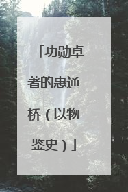功勋卓著的惠通桥（以物鉴史）