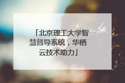 北京理工大学智慧督导系统，华栖云技术助力