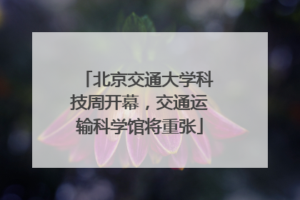 北京交通大学科技周开幕，交通运输科学馆将重张