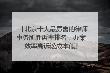 北京十大最厉害的律师事务所胜诉率排名，办案效率高诉讼成本低