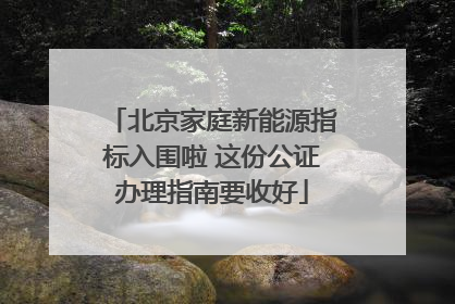 北京家庭新能源指标入围啦 这份公证办理指南要收好