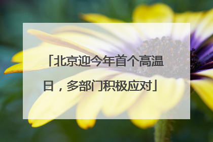 北京迎今年首个高温日，多部门积极应对