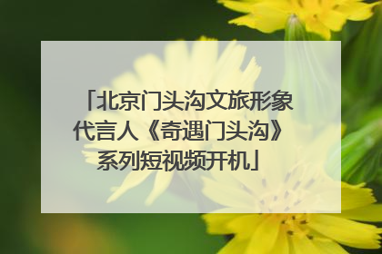 北京门头沟文旅形象代言人《奇遇门头沟》系列短视频开机