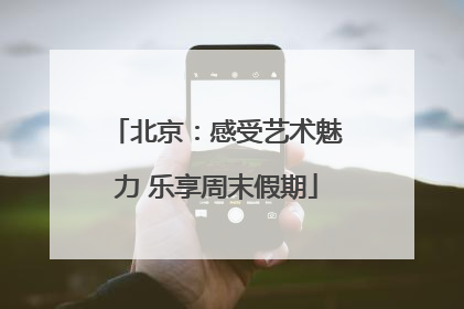 北京：感受艺术魅力 乐享周末假期