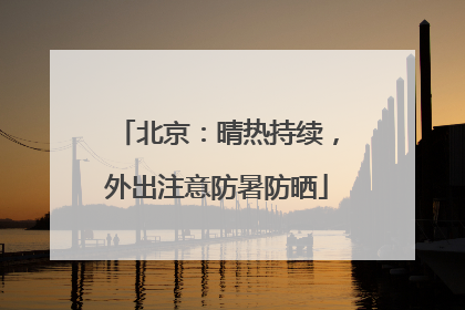 北京：晴热持续，外出注意防暑防晒