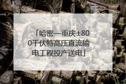 哈密—重庆±800千伏特高压直流输电工程投产送电