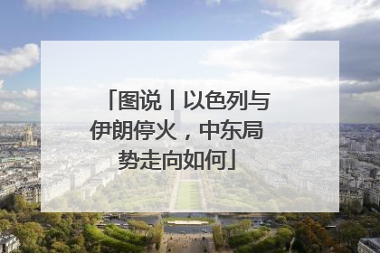 图说丨以色列与伊朗停火，中东局势走向如何