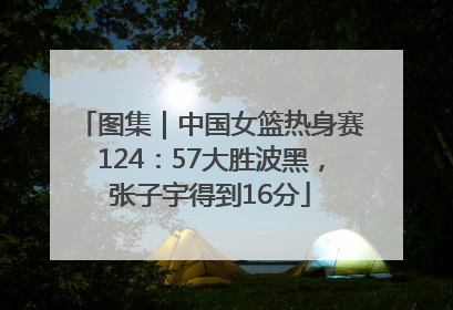 图集｜中国女篮热身赛124：57大胜波黑，张子宇得到16分