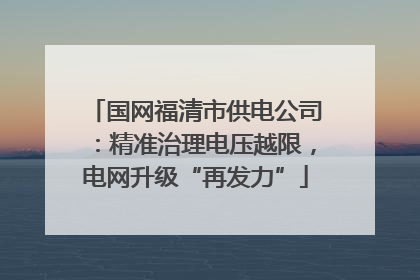 国网福清市供电公司：精准治理电压越限，电网升级“再发力”