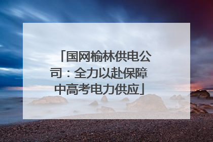 国网榆林供电公司：全力以赴保障中高考电力供应