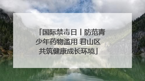 国际禁毒日丨防范青少年药物滥用 君山区共筑健康成长环境