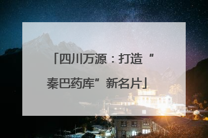 四川万源：打造“秦巴药库”新名片