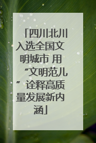 四川北川入选全国文明城市 用“文明范儿”诠释高质量发展新内涵