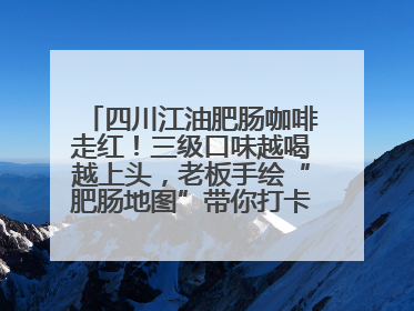 四川江油肥肠咖啡走红！三级口味越喝越上头，老板手绘“肥肠地图”带你打卡李白故里