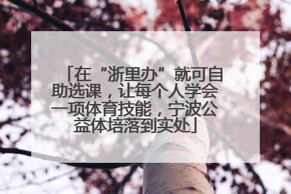 在“浙里办”就可自助选课，让每个人学会一项体育技能，宁波公益体培落到实处