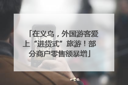 在义乌，外国游客爱上“进货式”旅游！部分商户零售额暴增