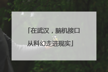 在武汉，脑机接口从科幻走进现实