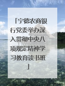 宁德农商银行党委举办深入贯彻中央八项规定精神学习教育读书班