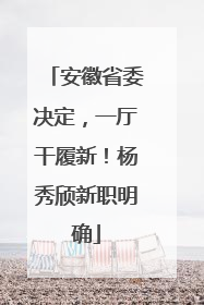 安徽省委决定，一厅干履新！杨秀颀新职明确