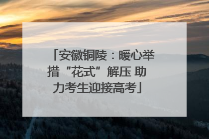 安徽铜陵：暖心举措“花式”解压 助力考生迎接高考