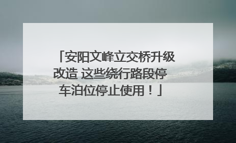 安阳文峰立交桥升级改造 这些绕行路段停车泊位停止使用！