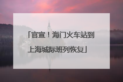 官宣！海门火车站到上海城际班列恢复