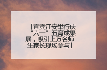 宜宾江安举行庆“六一”五育成果展，吸引上万名师生家长现场参与