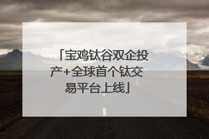 宝鸡钛谷双企投产+全球首个钛交易平台上线