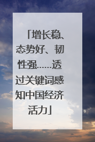 增长稳、态势好、韧性强……透过关键词感知中国经济活力