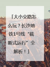 大小交路怎么玩？长沙地铁1号线“截断式运行”全解析！