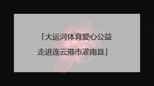 大运河体育爱心公益走进连云港市灌南县