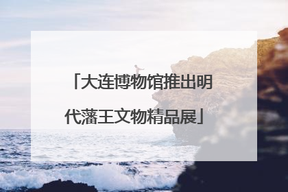大连博物馆推出明代藩王文物精品展