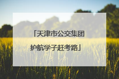 天津市公交集团护航学子赶考路