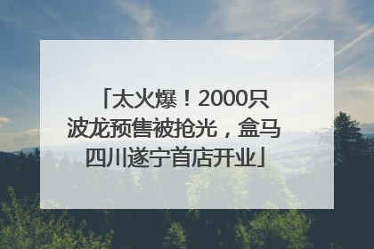太火爆！2000只波龙预售被抢光，盒马四川遂宁首店开业