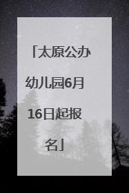 太原公办幼儿园6月16日起报名