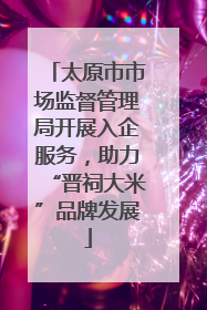 太原市市场监督管理局开展入企服务，助力“晋祠大米”品牌发展