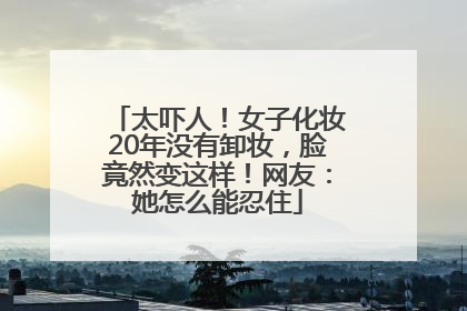 太吓人！女子化妆20年没有卸妆，脸竟然变这样！网友：她怎么能忍住