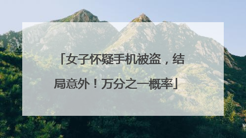 女子怀疑手机被盗，结局意外！万分之一概率
