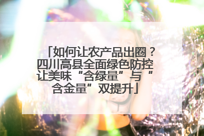 如何让农产品出圈？四川高县全面绿色防控让美味“含绿量”与“含金量”双提升