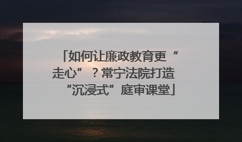 如何让廉政教育更“走心”？常宁法院打造“沉浸式”庭审课堂