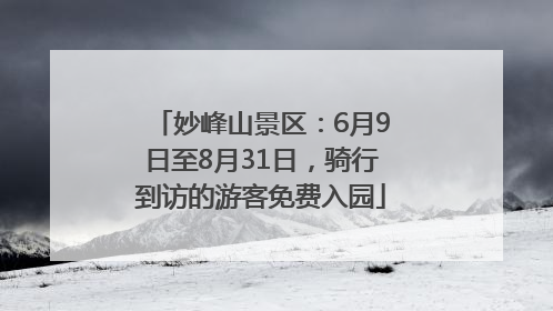 妙峰山景区：6月9日至8月31日，骑行到访的游客免费入园