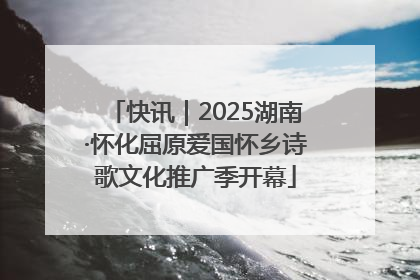 快讯｜2025湖南·怀化屈原爱国怀乡诗歌文化推广季开幕