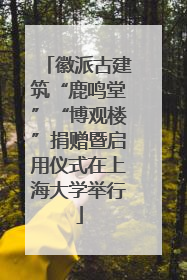 徽派古建筑“鹿鸣堂”“博观楼”捐赠暨启用仪式在上海大学举行