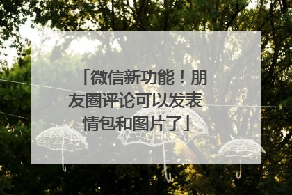微信新功能！朋友圈评论可以发表情包和图片了