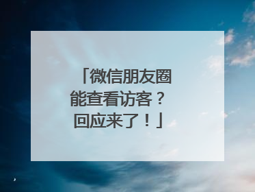 微信朋友圈能查看访客？回应来了！